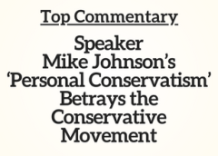 Top Commentary: Speaker Mike Johnson’s ‘Personal Conservatism’ Betrays the Conservative Movement