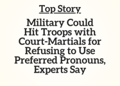 Top Story: Military Could Hit Troops with Court-Martials for Refusing to Use Preferred Pronouns, Experts Say