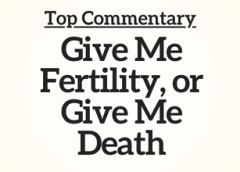 Top Commentary: Give Me Fertility, or Give Me Death