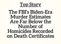 Top Story: The FBI’s Biden-Era Murder Estimates Are Far Below the Number of Homicides Recorded on Death Certificates