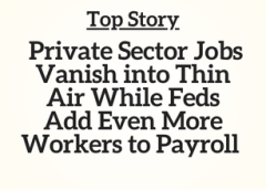 Top Story: Private Sector Jobs Vanish into Thin Air While Feds Add Even More Workers to Payroll —